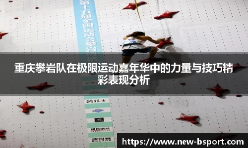 重庆攀岩队在极限运动嘉年华中的力量与技巧精彩表现分析